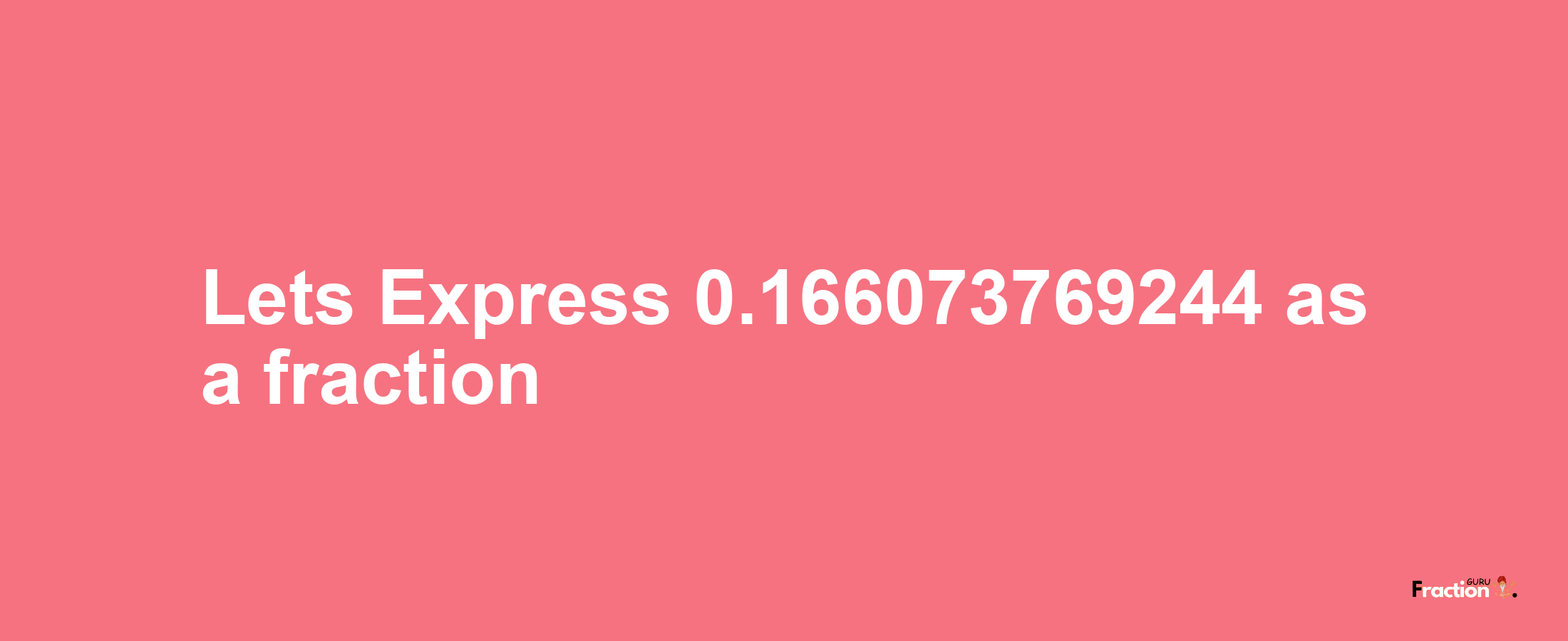 Lets Express 0.166073769244 as afraction